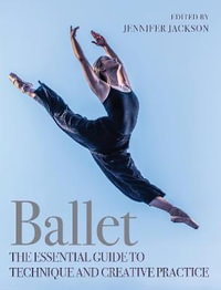 Ballet : The Essential Guide to Technique and Creative Practice - JENNIFER JACKSON