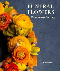 Funeral Flowers : The Complete Journey - Tina Parkes