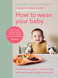 How to Wean Your Baby : The step-by-step plan to help your baby love their broccoli as much as their cake - Charlotte Stirling Reed