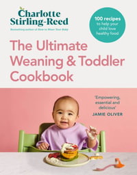 The Ultimate Weaning and Toddler Cookbook : 100 recipes to help your child love healthy food - Charlotte Stirling Reed