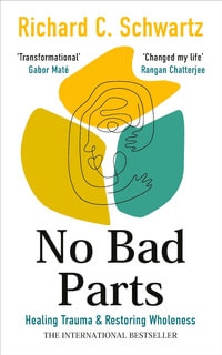 No Bad Parts : Healing Trauma & Restoring Wholeness with the Internal Family Systems Model - Richard Schwartz