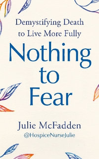 Nothing to Fear : Demystifying Death to Live More Fully - Julie McFadden, RN