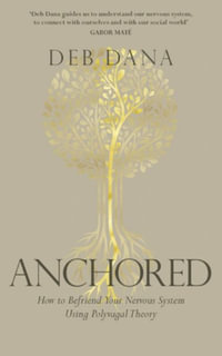 Anchored : How to Befriend Your Nervous System Using Polyvagal Theory - Deb Dana