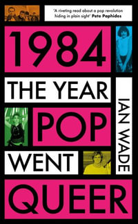 1984 : The Year Pop Went Queer - Ian Wade