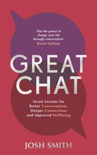 Great Chat : Seven Lessons for Better Conversations, Deeper Connections and Improved Wellbeing - Josh Smith