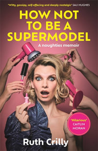 How Not to be a Supermodel : A noughties memoir - Ruth Crilly