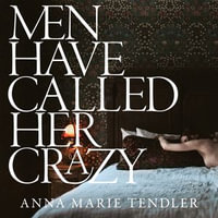 Men Have Called Her Crazy - Anna Marie Tendler