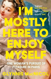 I'm Mostly Here to Enjoy Myself : One Woman's Pursuit of Pleasure in Paris - Glynnis MacNicol