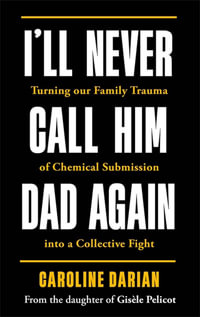 I'll Never Call Him Dad Again: By the daughter of Gisele Pelicot : Turning our family trauma of Chemical Submission into a collective fight - Caroline Darian