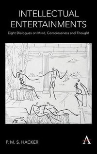 Intellectual Entertainments : Eight Dialogues on Mind, Consciousness and Thought - P. M. S. Hacker