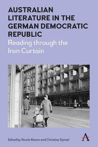 Australian Literature in the German Democratic Republic : Reading through the Iron Curtain - Nicole Moore