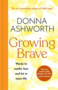 Growing Brave: Words to soothe fear and let in more life : THE UPLIFTING SUNDAY TIMES BESTSELLER - Donna Ashworth