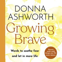 Growing Brave : Words to soothe fear and let in more life - Donna Ashworth