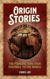 Origin Stories : The Pioneers Who Took Football to the World - Chris Lee