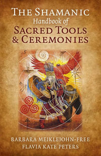 The Shamanic Handbook Of Sacred Tools  &  Ceremonies - Barbara And Peters, Flavia Kate Meiklejohn-Free