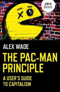 Pac-Man Principle, The : A User's Guide to Capitalism - Alex Wade