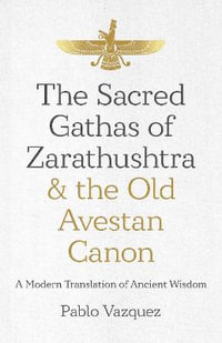 Sacred Gathas of Zarathushtra & the Old Avestan Canon, The : A Modern Translation of Ancient Wisdom - Pablo Vazquez