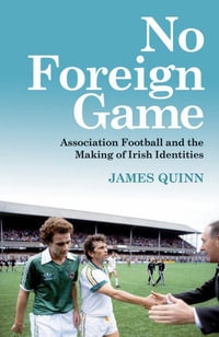 No Foreign Game : Association Football and the Making of Irish Identities - James Quinn