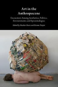 Art in the Anthropocene : Encounters Among Aesthetics, Politics, Environments and Epistemologies 2015 - Heather Davis