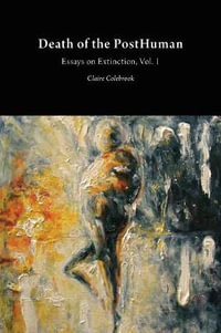 Death of the PostHuman : Essays on Extinction Vol. 1 - Claire Colebrook