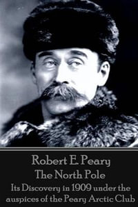 Robert E. Peary - The North Pole : Its Discovery in 1909 Under the Auspices of the Peary Arctic Club - Robert E Peary