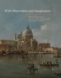 With Observation and Imagination : Still Lives, Genre Scenes, Portraits and Landscapes from the Saunders Collection - Arthur K. Wheelock