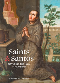 Saints & Santos : Picturing the Holy in New Spain - Cristina Cruz GonzÃ¡lez