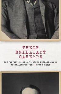 Their Brilliant Careers : The Fantastic Lives of Sixteen Extraordinary Australian Writers - Ryan O'Neill