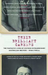 Their Brilliant Careers : The Fantastic Lives of Sixteen Extraordinary Australian Writers - Ryan O'Neill