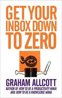 Get Your Inbox Down to Zero : From How to be a Productivity Ninja - GRAHAM ALLCOTT