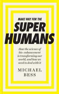 Make Way for the Superhumans : How the science of bio enhancement is transforming our world, and how we need to deal with it - Michael Bess