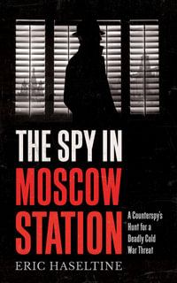 The Spy in Moscow Station : A Counterspy's Hunt for a Deadly Cold War Threat - Eric Haseltine