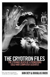 The Cryotron Files : Strange Death of a Pioneering Cold War Computer Scientist - DOUGLAS, DEY, IAIN BUCK