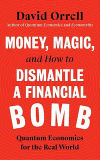 Money, Magic, and How to Dismantle a Financial Bomb : Quantum Economics for the Real World - David Orrell