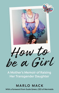 How to be a Girl : A Mother's Memoir of Raising her Transgender Daughter - Marlo Mack