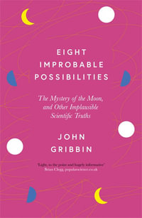 Eight Improbable Possibilities : The Mystery of the Moon, and Other Implausible Scientific Truths - JOHN GRIBBIN