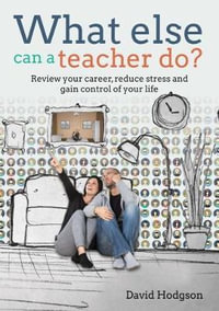 What else can a teacher do? Review your career, reduce stress and gain c : ontrol of your life - David Hodgson