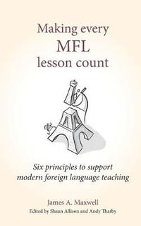 Making Every MFL Lesson Count : Six principles to support modern foreign language teaching - James A Maxwell