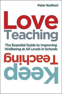 Love Teaching, Keep Teaching : The essential guide to improving wellbeing at all levels in schools - Peter Radford