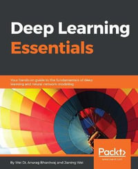 Deep Learning Essentials : Your hands-on guide to the fundamentals of deep learning and neural network modeling - Wei Di