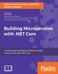 Building Microservices with .NET Core : Architect your .NET applications by breaking them into really small pieces—microservices—using this practical, example-based guide - Gaurav Kumar Aroraa