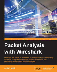 Packet Analysis with Wireshark : Leverage the power of Wireshark to troubleshoot your networking issues by using effective packet analysis techniques and performing improved protocol analysis - Anish Nath