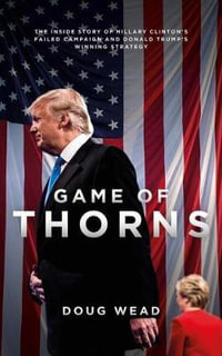 Game of Thorns : The Inside Story of Hillary Clinton's Failed Campaign and Donald Trump's Winning Strategy - Doug Wead