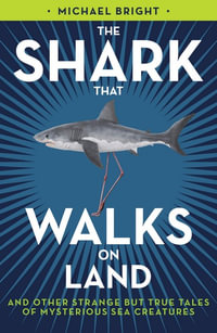 The Shark That Walks on Land : And Other Strange But True Tales of Mysterious Sea Creatures - Michael Bright