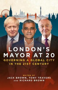 London's Mayor at 20 : Governing a Global City in the 21st Century - Jack Brown