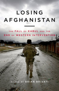 Losing Afghanistan : The Fall of Kabul and the End of Western Intervention - Brian Brivati