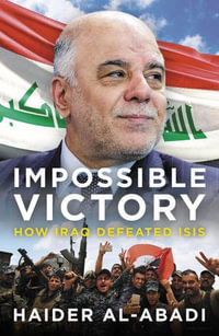 Impossible Victory : How Iraq Defeated ISIS - Haider al-Abadi