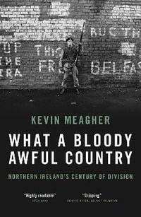 What a Bloody Awful Country : Northern Ireland's century of division - Kevin Meagher