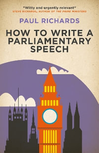 How to Write a Parliamentary Speech : A practical guide for politicians and speechwriters - Paul Richards