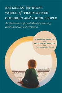 Revealing the Inner World of Traumatised Children and Young People : An Attachment-Informed Model for Assessing Emotional Needs and Treatment - Christine Bradley